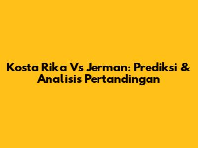 Kosta Rika Vs Jerman: Prediksi & Analisis Pertandingan