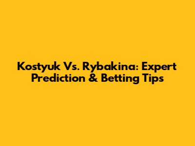 Kostyuk Vs. Rybakina: Expert Prediction & Betting Tips
