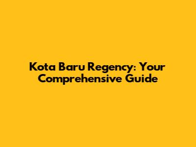 Kota Baru Regency: Your Comprehensive Guide