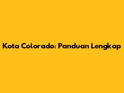 Kota Colorado: Panduan Lengkap