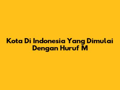 Kota Di Indonesia Yang Dimulai Dengan Huruf 'M'