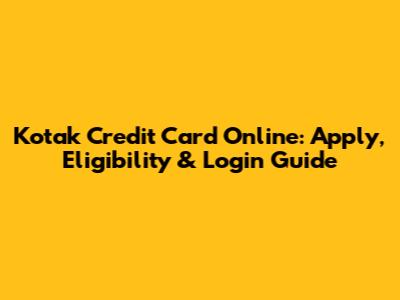 Kotak Credit Card Online: Apply, Eligibility & Login Guide