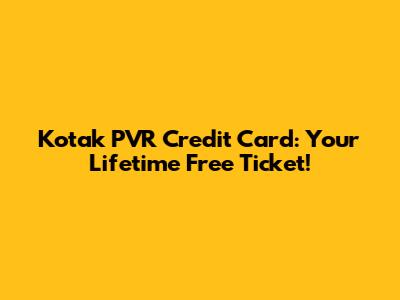 Kotak PVR Credit Card: Your Lifetime Free Ticket!