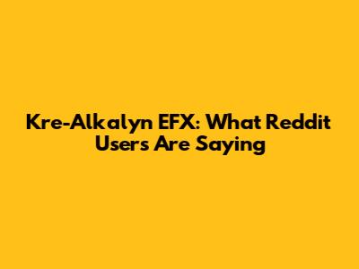 Kre-Alkalyn EFX: What Reddit Users Are Saying