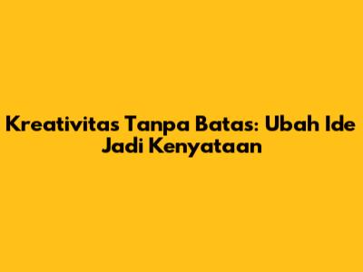 Kreativitas Tanpa Batas: Ubah Ide Jadi Kenyataan
