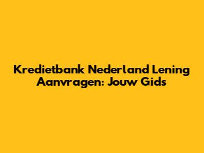 Kredietbank Nederland Lening Aanvragen: Jouw Gids