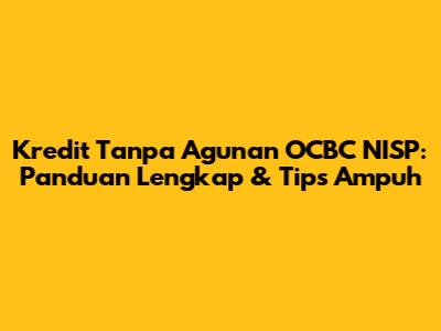 Kredit Tanpa Agunan OCBC NISP: Panduan Lengkap & Tips Ampuh