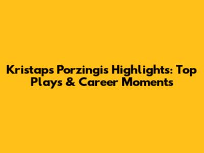 Kristaps Porzingis Highlights: Top Plays & Career Moments