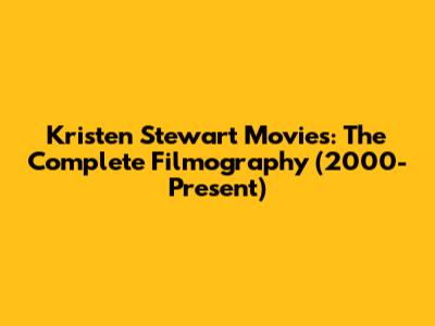 Kristen Stewart Movies: The Complete Filmography (2000-Present)