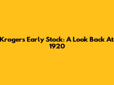 Kroger's Early Stock: A Look Back At 1920