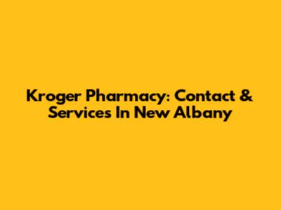 Kroger Pharmacy: Contact & Services In New Albany