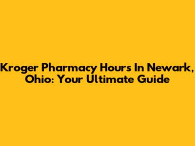 Kroger Pharmacy Hours In Newark, Ohio: Your Ultimate Guide