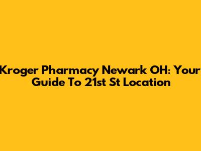 Kroger Pharmacy Newark OH: Your Guide To 21st St Location