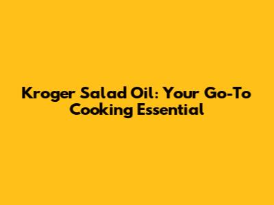 Kroger Salad Oil: Your Go-To Cooking Essential