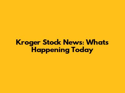 Kroger Stock News: What's Happening Today