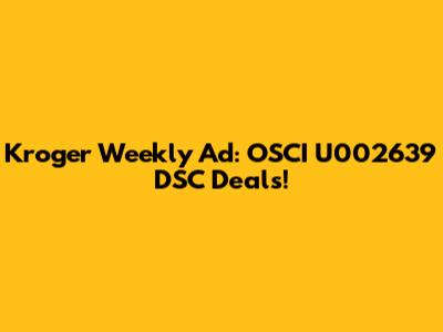 Kroger Weekly Ad: OSCI U002639 DSC Deals!