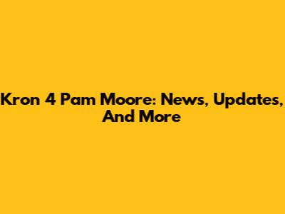 Kron 4 Pam Moore: News, Updates, And More