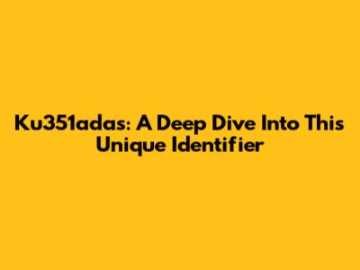 Ku351adas: A Deep Dive Into This Unique Identifier