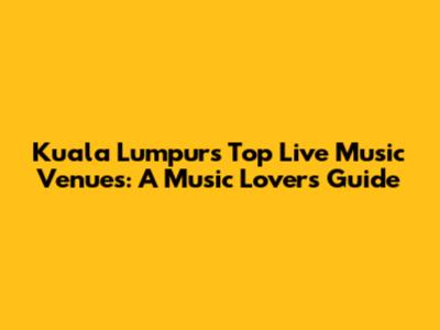 Kuala Lumpur's Top Live Music Venues: A Music Lover's Guide