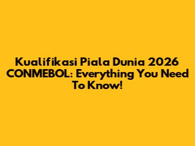 Kualifikasi Piala Dunia 2026 CONMEBOL: Everything You Need To Know!