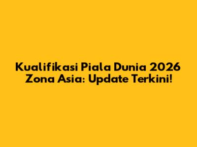 Kualifikasi Piala Dunia 2026 Zona Asia: Update Terkini!
