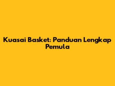 Kuasai Basket: Panduan Lengkap Pemula