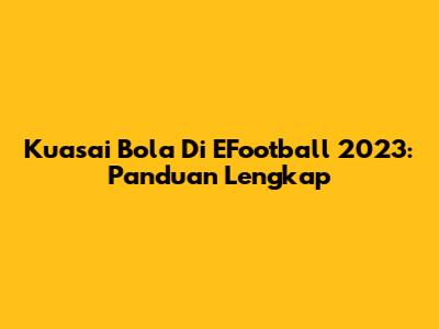 Kuasai Bola Di EFootball 2023: Panduan Lengkap