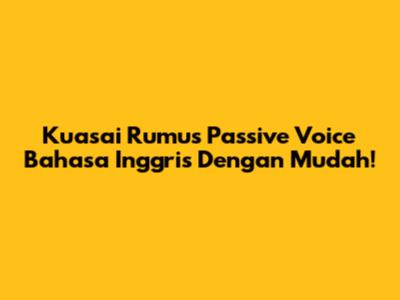Kuasai Rumus Passive Voice Bahasa Inggris Dengan Mudah!