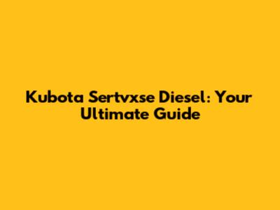 Kubota Sertvxse Diesel: Your Ultimate Guide