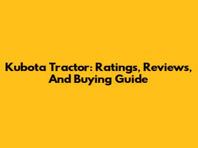 Kubota Tractor: Ratings, Reviews, And Buying Guide