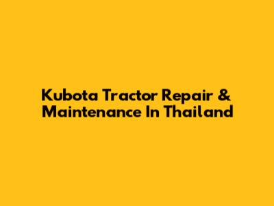 Kubota Tractor Repair & Maintenance In Thailand