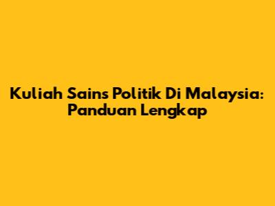 Kuliah Sains Politik Di Malaysia: Panduan Lengkap