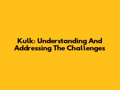 Kulk: Understanding And Addressing The Challenges