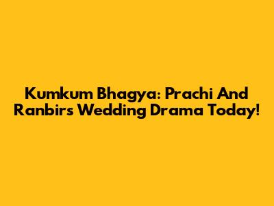 Kumkum Bhagya: Prachi And Ranbir's Wedding Drama Today!