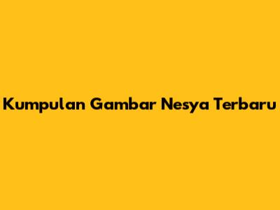 Kumpulan Gambar Nesya Terbaru