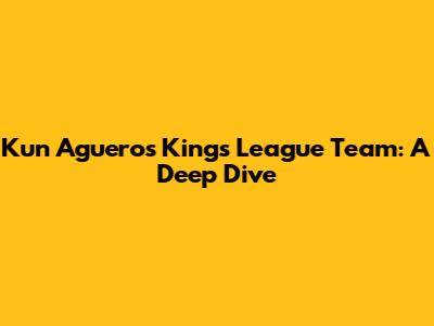Kun Aguero's Kings League Team: A Deep Dive