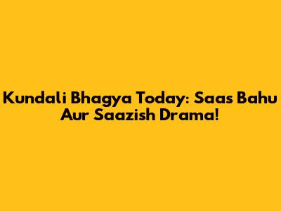 Kundali Bhagya Today: Saas Bahu Aur Saazish Drama!