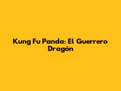 Kung Fu Panda: El Guerrero Dragón