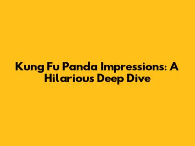 Kung Fu Panda Impressions: A Hilarious Deep Dive