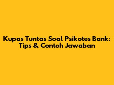 Kupas Tuntas Soal Psikotes Bank: Tips & Contoh Jawaban