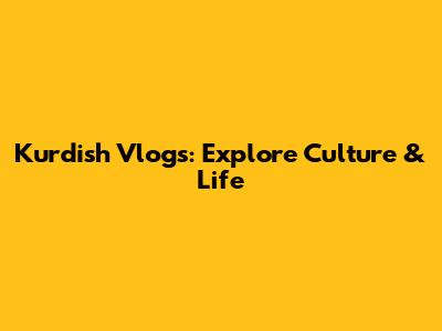 Kurdish Vlogs: Explore Culture & Life