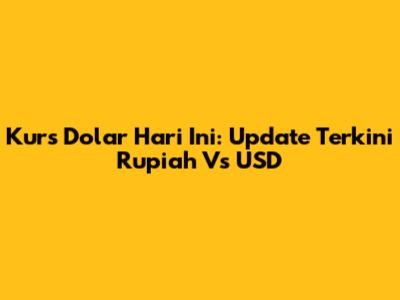 Kurs Dolar Hari Ini: Update Terkini Rupiah Vs USD