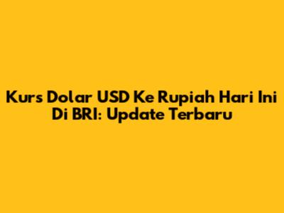 Kurs Dolar USD Ke Rupiah Hari Ini Di BRI: Update Terbaru