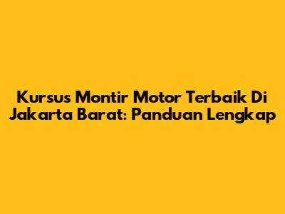 Kursus Montir Motor Terbaik Di Jakarta Barat: Panduan Lengkap