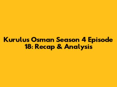 Kurulus Osman Season 4 Episode 18: Recap & Analysis