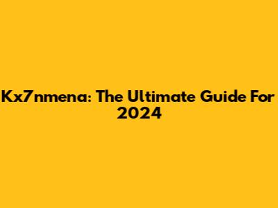 Kx7nmena: The Ultimate Guide For 2024