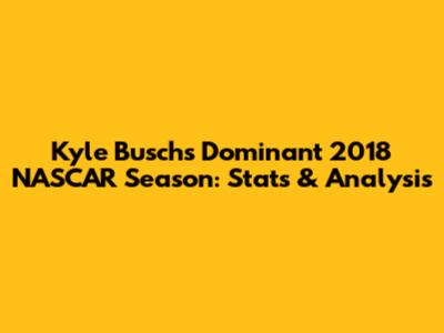 Kyle Busch's Dominant 2018 NASCAR Season: Stats & Analysis
