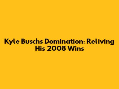 Kyle Busch's Domination: Reliving His 2008 Wins