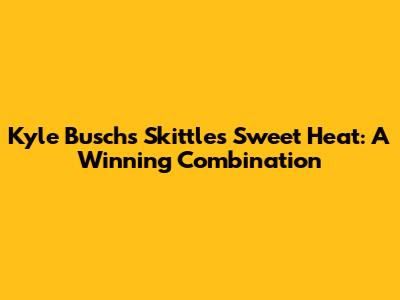 Kyle Busch's Skittles Sweet Heat: A Winning Combination