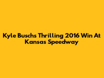 Kyle Busch's Thrilling 2016 Win At Kansas Speedway